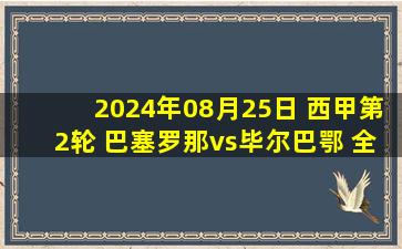 2024年08月25日 西甲第2轮 巴塞罗那vs毕尔巴鄂 全场录像